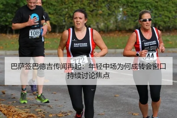 巴萨签巴德吉传闻再起：年轻中场为何成转会窗口持续讨论焦点