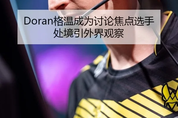 Doran格温成为讨论焦点选手处境引外界观察